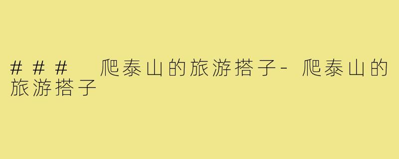 ### 爬泰山的旅游搭子-爬泰山的旅游搭子