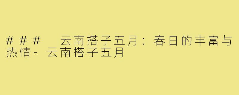### 云南搭子五月:春日的丰富与热情-云南搭子五月