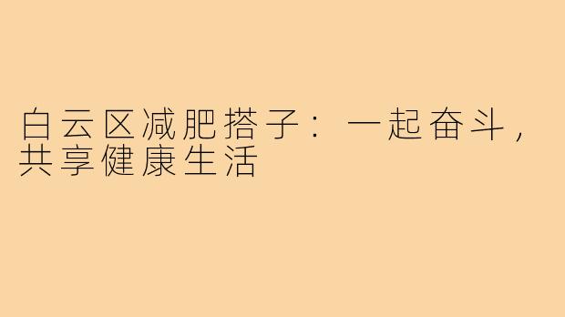 白云区减肥搭子:一起奋斗,共享健康生活
