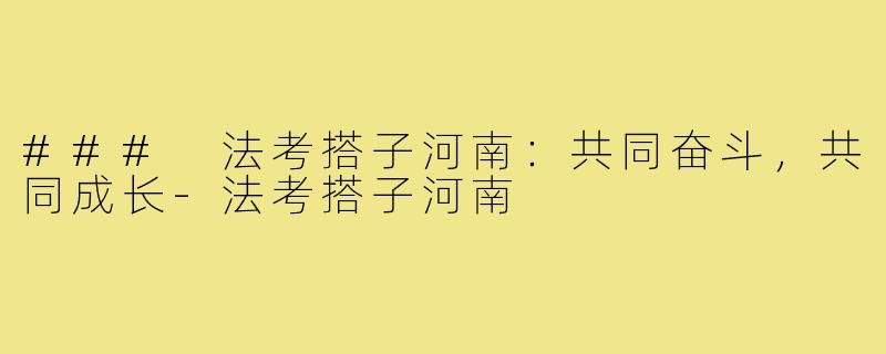 ### 法考搭子河南:共同奋斗,共同成长-法考搭子河南