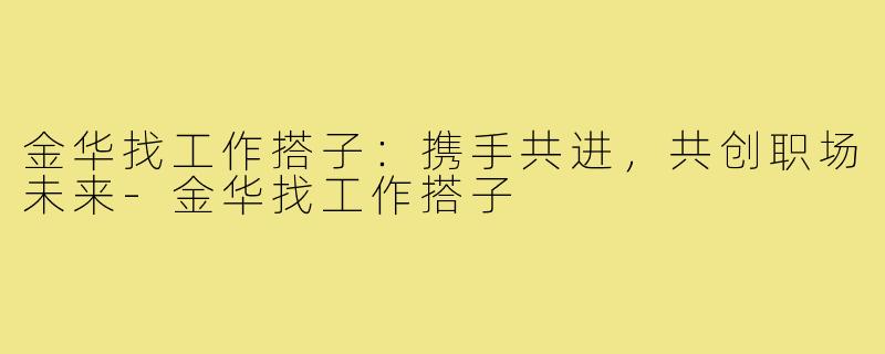 金华找工作搭子：携手共进，共创职场未来