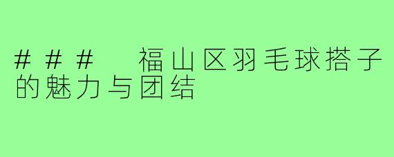 ### 福山区羽毛球搭子的魅力与团结