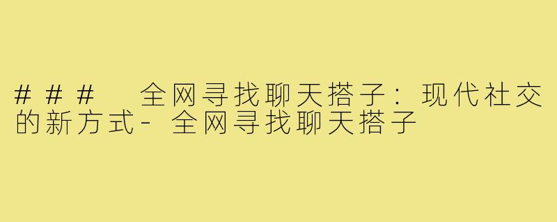 ### 全网寻找聊天搭子:现代社交的新方式-全网寻找聊天搭子