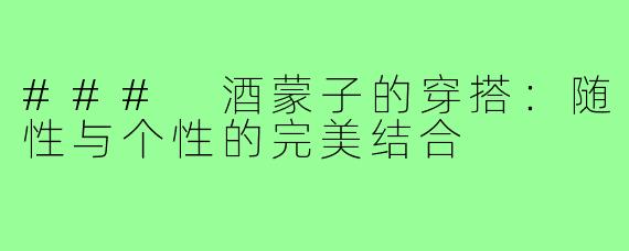 ### 酒蒙子的穿搭:随性与个性的完美结合