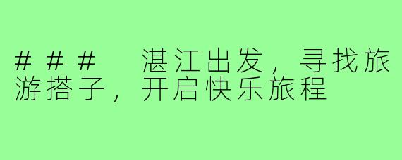 ### 湛江出发,寻找旅游搭子,开启快乐旅程