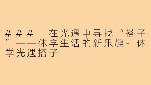 ### 在光遇中寻找“搭子”——休学生活的新乐趣-休学光遇搭子