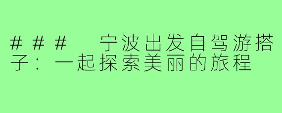 ### 宁波出发自驾游搭子：一起探索美丽的旅程