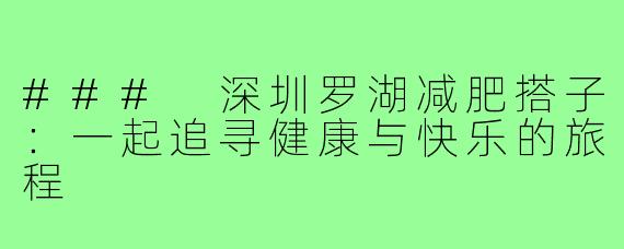 ### 深圳罗湖减肥搭子:一起追寻健康与快乐的旅程