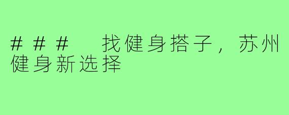 ### 找健身搭子,苏州健身新选择