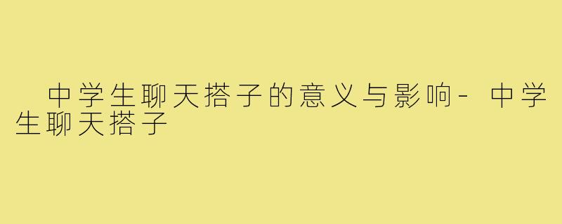  中学生聊天搭子的意义与影响