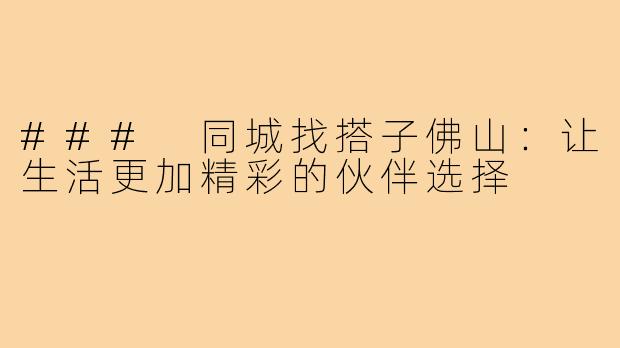 ### 同城找搭子佛山：让生活更加精彩的伙伴选择