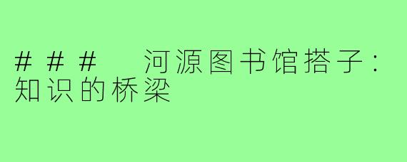 ### 河源图书馆搭子:知识的桥梁