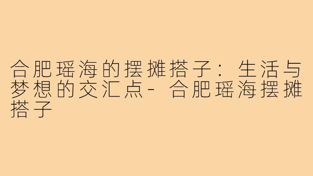 合肥瑶海的摆摊搭子：生活与梦想的交汇点