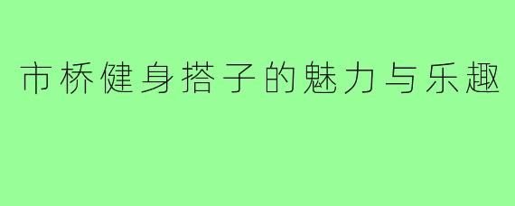 市桥健身搭子的魅力与乐趣