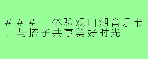 ### 体验观山湖音乐节:与搭子共享美好时光