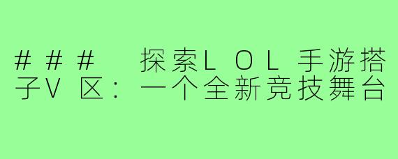 ### 探索LOL手游搭子V区：一个全新竞技舞台