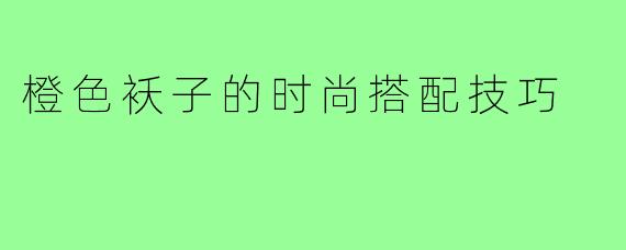 橙色袄子的时尚搭配技巧