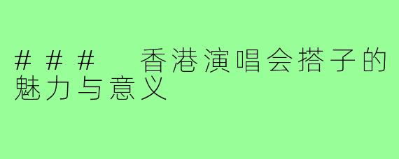 ### 香港演唱会搭子的魅力与意义