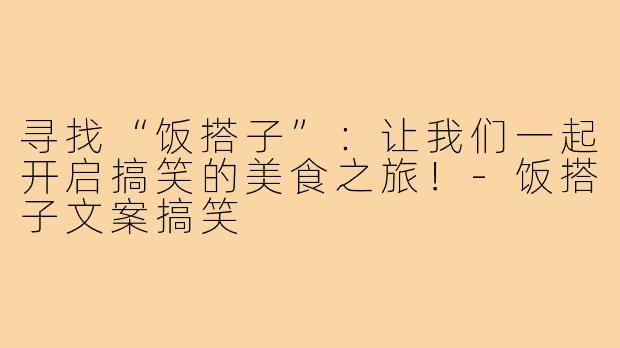 寻找“饭搭子”:让我们一起开启搞笑的美食之旅!-饭搭子文案搞笑