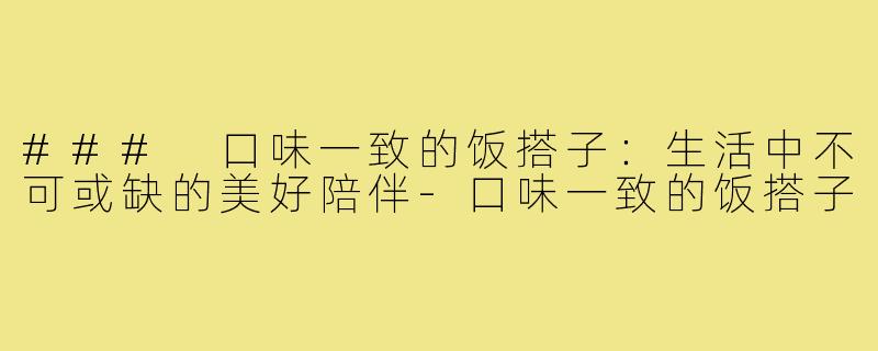 ### 口味一致的饭搭子:生活中不可或缺的美好陪伴-口味一致的饭搭子