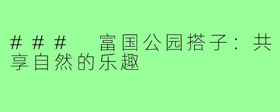 ### 富国公园搭子:共享自然的乐趣