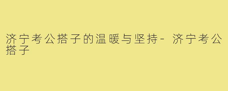 济宁考公搭子的温暖与坚持-济宁考公搭子