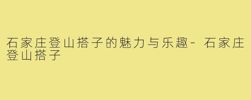 石家庄登山搭子的魅力与乐趣-石家庄登山搭子