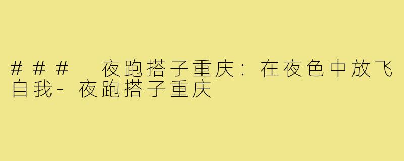 ### 夜跑搭子重庆：在夜色中放飞自我