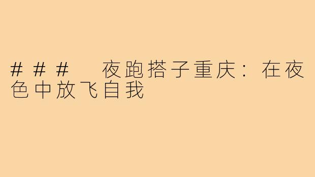 ### 夜跑搭子重庆:在夜色中放飞自我
