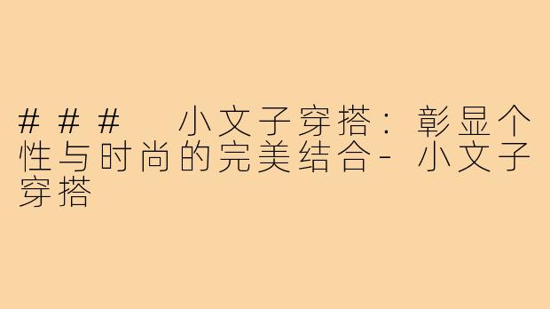 ### 小文子穿搭:彰显个性与时尚的完美结合-小文子穿搭
