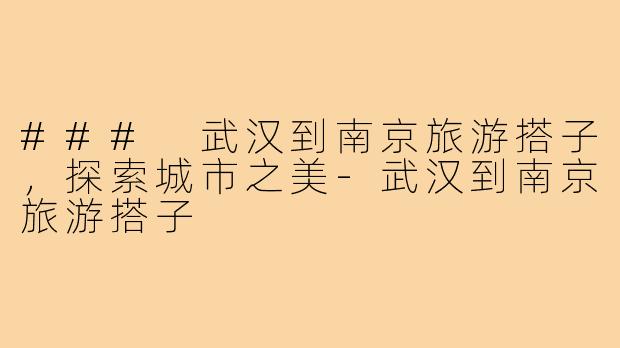 ### 武汉到南京旅游搭子，探索城市之美