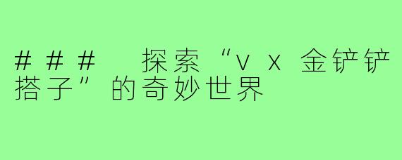 ### 探索“vx金铲铲搭子”的奇妙世界