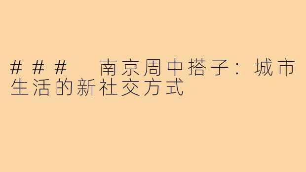 ### 南京周中搭子:城市生活的新社交方式