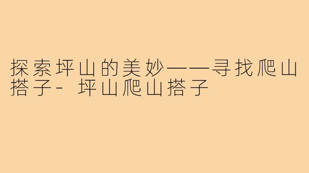 探索坪山的美妙——寻找爬山搭子-坪山爬山搭子
