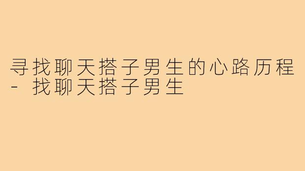 寻找聊天搭子男生的心路历程