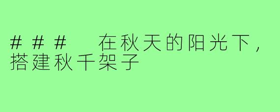 ### 在秋天的阳光下,搭建秋千架子