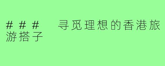 ### 寻觅理想的香港旅游搭子
