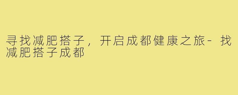 寻找减肥搭子,开启成都健康之旅-找减肥搭子成都