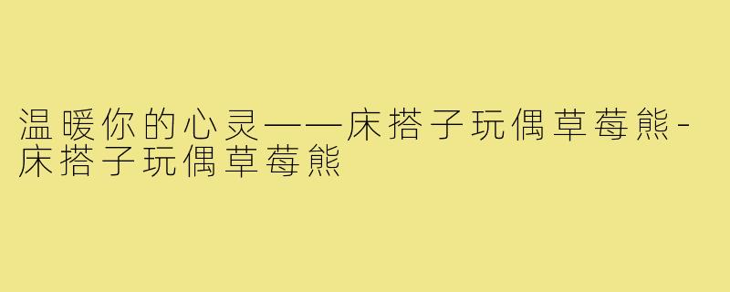 温暖你的心灵——床搭子玩偶草莓熊-床搭子玩偶草莓熊