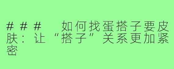 ### 如何找蛋搭子要皮肤:让“搭子”关系更加紧密