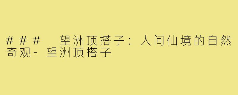 ### 望洲顶搭子:人间仙境的自然奇观-望洲顶搭子