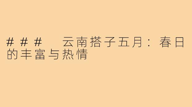 ### 云南搭子五月:春日的丰富与热情