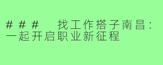 ### 找工作搭子南昌:一起开启职业新征程