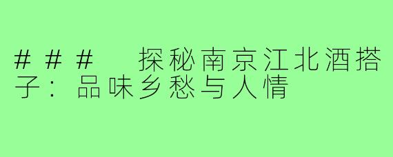 ### 探秘南京江北酒搭子:品味乡愁与人情