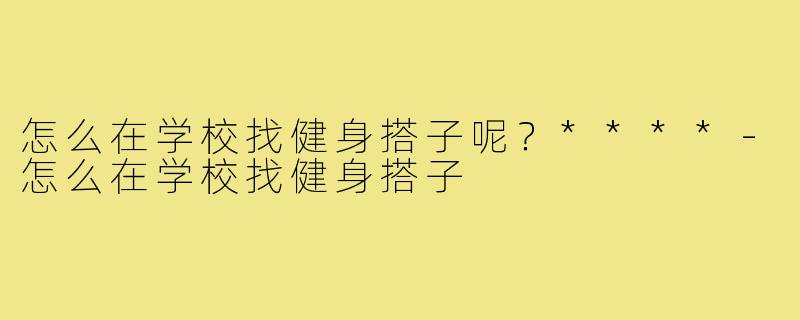 怎么在学校找健身搭子呢？****