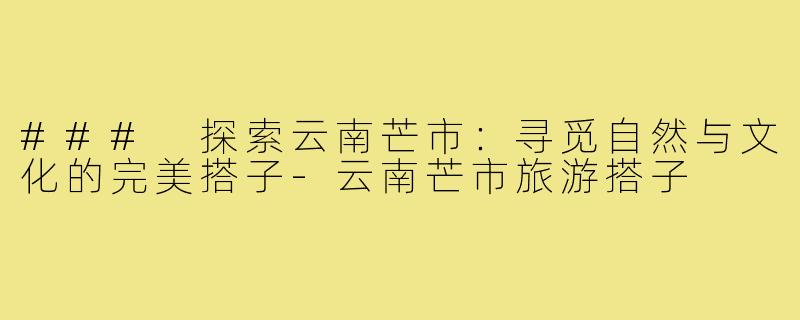 ### 探索云南芒市:寻觅自然与文化的完美搭子-云南芒市旅游搭子
