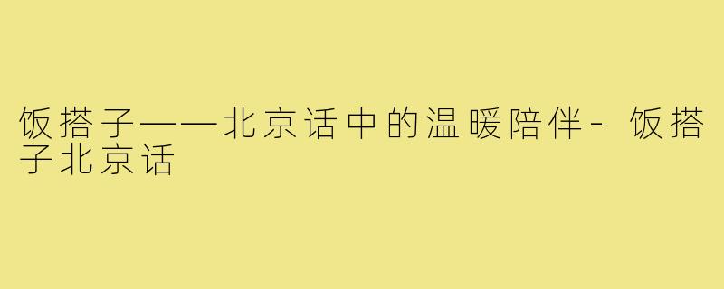 饭搭子——北京话中的温暖陪伴-饭搭子北京话