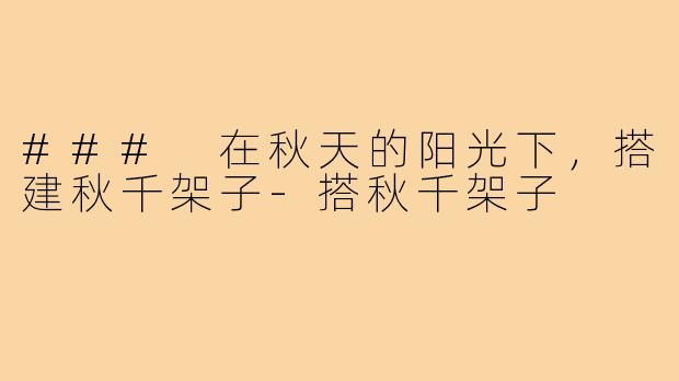 ### 在秋天的阳光下，搭建秋千架子