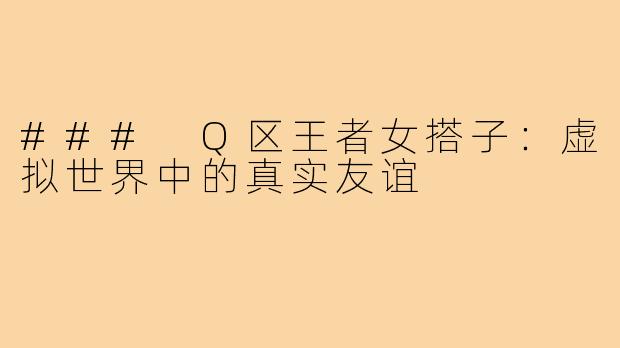 ### Q区王者女搭子:虚拟世界中的真实友谊