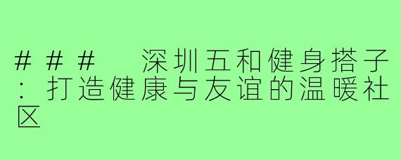 ### 深圳五和健身搭子:打造健康与友谊的温暖社区
